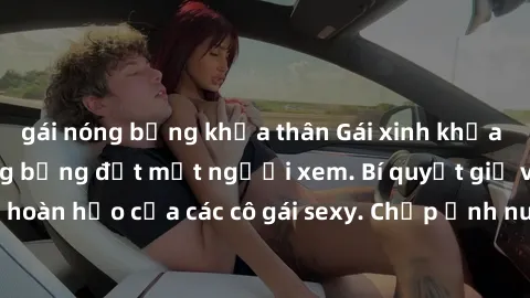 gái nóng bỏng khỏa thân Gái xinh khỏa thân khoe dáng nóng bỏng đốt mắt người xem. Bí quyết giữ vóc dáng hoàn hảo của các cô gái sexy. Chụp ảnh nude tự tin không sợ lộ hàng.