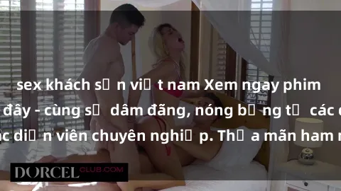 sex khách sạn việt nam Xem ngay phim sex miễn phí tại đây - cùng sự dâm đãng, nóng bỏng từ các diễn viên chuyên nghiệp. Thỏa mãn ham muốn ngay hôm nay!