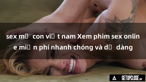 sex mẹ con việt nam Xem phim sex online miễn phí nhanh chóng và dễ dàng