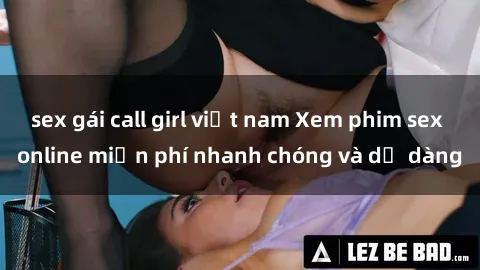 sex gái call girl việt nam Xem phim sex online miễn phí nhanh chóng và dễ dàng