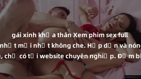 gái xinh khỏa thân Xem phim sex full HD đỉnh cao, cập nhật mới nhất không che. Hấp dẫn và nóng bỏng, chỉ có tại website chuyên nghiệp. Đảm bảo sẽ khiến bạn mãn nhãn!