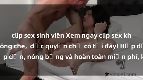 clip sex sinh viên Xem ngay clip sex không che cực hot, không che,  độc quyền chỉ có tại đây! Hấp dẫn, nóng bỏng và hoàn toàn miễn phí, không thể bỏ qua!