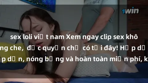 sex loli việt nam Xem ngay clip sex không che cực hot, không che,  độc quyền chỉ có tại đây! Hấp dẫn, nóng bỏng và hoàn toàn miễn phí, không thể bỏ qua!