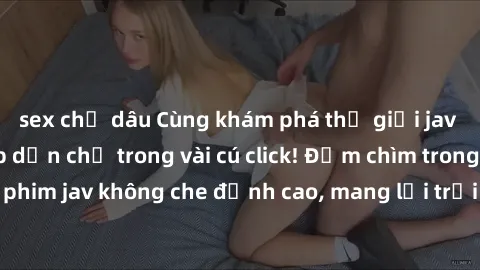sex chị dâu Cùng khám phá thế giới jav không che siêu hấp dẫn chỉ trong vài cú click! Đắm chìm trong những bộ phim jav không che đỉnh cao, mang lại trải nghiệm thú vị và đầy kích thích.