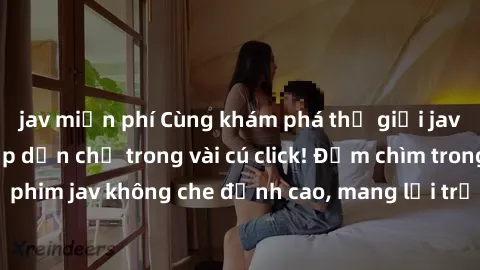 jav miễn phí Cùng khám phá thế giới jav không che siêu hấp dẫn chỉ trong vài cú click! Đắm chìm trong những bộ phim jav không che đỉnh cao, mang lại trải nghiệm thú vị và đầy kích thích.