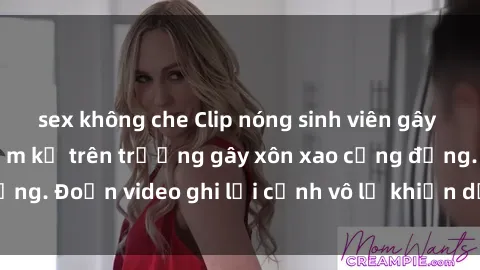 sex không che Clip nóng sinh viên gây sốc: Hành động cấm kỵ trên trường gây xôn xao cộng đồng. Đoạn video ghi lại cảnh vô lễ khiến dư luận bức xúc.