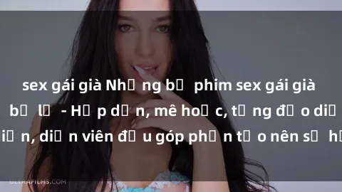 sex gái già Những bộ phim sex gái già đỉnh cao không thể bỏ lỡ - Hấp dẫn, mê hoặc, từng đạo diễn, diễn viên đều góp phần tạo nên sự hấp dẫn, kích thích.