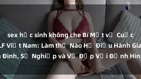 sex học sinh không che Bí Mật về Cuộc Sống Của Các MILF Việt Nam: Làm thế Nào Họ Điều Hành Gia Đình, Sự Nghiệp và Vẻ Đẹp Với Định Hình Văn Hóa Đương Đại