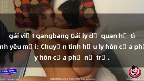 gái việt gangbang Gái ly dị quan hệ tìm kiếm tình yêu mới: Chuyện tình hậu ly hôn của phụ nữ trẻ.