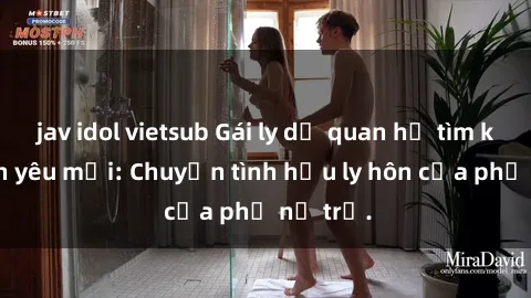 jav idol vietsub Gái ly dị quan hệ tìm kiếm tình yêu mới: Chuyện tình hậu ly hôn của phụ nữ trẻ.