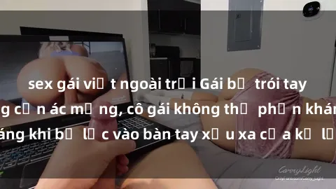 sex gái việt ngoài trời Gái bị trói tay chân, bất lực trong cơn ác mộng, cô gái không thể phản kháng khi bị lạc vào bàn tay xấu xa của kẻ lạ mặt muốn làm tình.