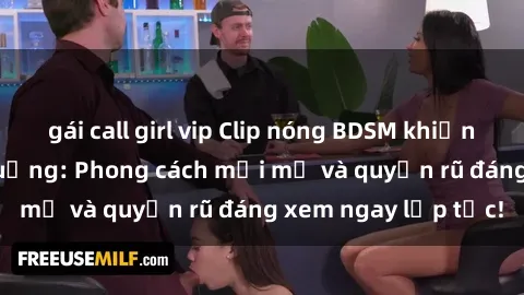 gái call girl vip Clip nóng BDSM khiến người xem phát cuồng: Phong cách mới mẻ và quyến rũ đáng xem ngay lập tức!
