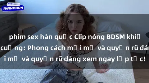 phim sex hàn quốc Clip nóng BDSM khiến người xem phát cuồng: Phong cách mới mẻ và quyến rũ đáng xem ngay lập tức!