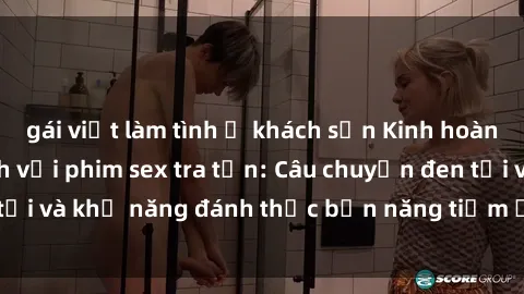 gái việt làm tình ở khách sạn Kinh hoàng và đầy kích thích với phim sex tra tấn: Câu chuyện đen tối và khả năng đánh thức bản năng tiềm ẩn trong con người
