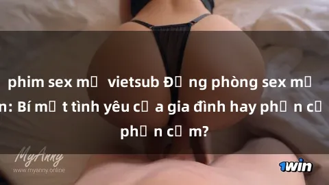 phim sex mỹ vietsub Động phòng sex mẹ con: Bí mật tình yêu của gia đình hay phản cảm?