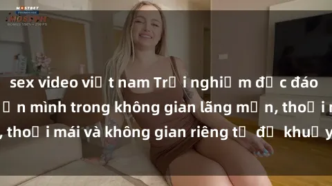sex video việt nam Trải nghiệm độc đáo tại sex nhà nghỉ: ẩn mình trong không gian lãng mạn, thoải mái và không gian riêng tư để khuấy động tình ái.