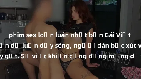 phim sex loạn luân nhật bản Gái Việt bị lộ clip sex khiến dư luận dậy sóng, người dân bức xúc và phản đối gay gắt. Sự việc khiến cộng đồng mạng dậy sóng và yêu cầu xử lý nghiêm ngặt.
