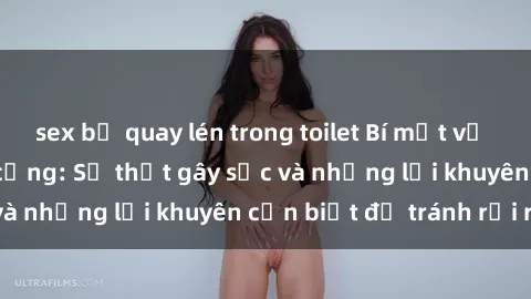 sex bị quay lén trong toilet Bí mật về phim sex nơi công cộng: Sự thật gây sốc và những lời khuyên cần biết để tránh rủi ro