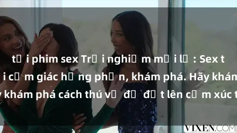 tải phim sex Trải nghiệm mới lạ: Sex trong xe hơi đem lại cảm giác hưng phấn, khám phá. Hãy khám phá cách thú vị để đốt lên cảm xúc trong cuộc tình!