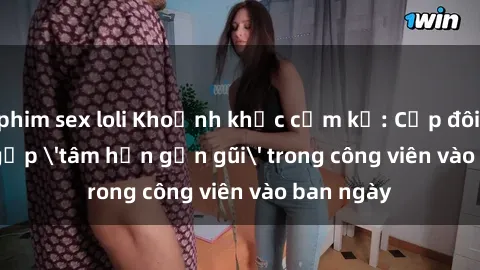 phim sex loli Khoảnh khắc cấm kỵ: Cặp đôi bị bắt gặp 'tâm hồn gần gũi' trong công viên vào ban ngày