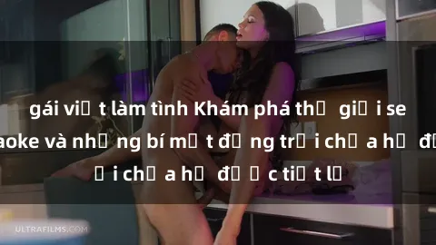 gái việt làm tình Khám phá thế giới sex quán karaoke và những bí mật động trời chưa hề được tiết lộ