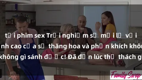 tải phim sex Trải nghiệm sự mới lạ với sex gangbang: Đỉnh cao của sự thăng hoa và phấn khích không gì sánh được! Đã đến lúc thử thách giới hạn của bạn!