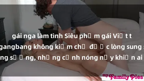 gái nga làm tình Siêu phẩm gái Việt tham gia trong buổi gangbang không kiềm chế được lòng sung sướng, những cảnh nóng nảy khiến ai cũng phải mãn nhãn