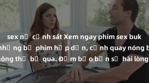 sex nữ cảnh sát Xem ngay phim sex bukkake hàng đầu với những bộ phim hấp dẫn, cảnh quay nóng bỏng không thể bỏ qua. Đảm bảo bạn sẽ hài lòng với trải nghiệm mới lạ này!