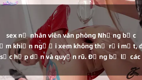 sex nữ nhân viên văn phòng Những bức ảnh sexy tá gợi cảm khiến người xem không thể rời mắt, đầy sức hấp dẫn và quyến rũ. Đừng bỏ lỡ các hình ảnh nóng bỏng này!