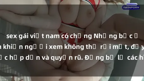 sex gái việt nam có chồng Những bức ảnh sexy tá gợi cảm khiến người xem không thể rời mắt, đầy sức hấp dẫn và quyến rũ. Đừng bỏ lỡ các hình ảnh nóng bỏng này!