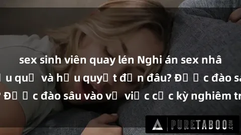 sex sinh viên quay lén Nghi án sex nhân viên nhà hàng: Hậu quả và hậu quyết đến đâu? Được đào sâu vào vụ việc cực kỳ nghiêm trọng này.