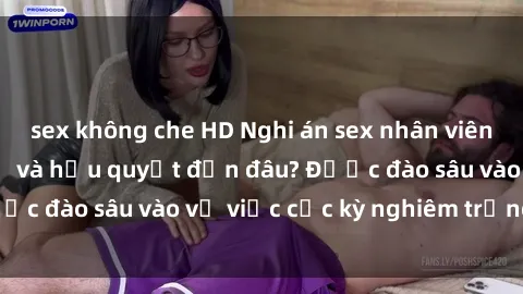 sex không che HD Nghi án sex nhân viên nhà hàng: Hậu quả và hậu quyết đến đâu? Được đào sâu vào vụ việc cực kỳ nghiêm trọng này.