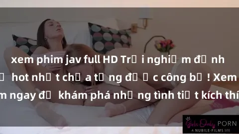 xem phim jav full HD Trải nghiệm đỉnh cao cùng phim sex Mỹ hot nhất chưa từng được công bố! Xem ngay để khám phá những tình tiết kích thích, cảnh nóng bỏng!