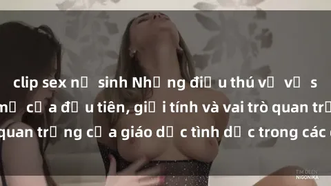 clip sex nữ sinh Những điều thú vị về sex ở Bắc Âu: Sự mở cửa đầu tiên, giới tính và vai trò quan trọng của giáo dục tình dục trong các quốc gia này.
