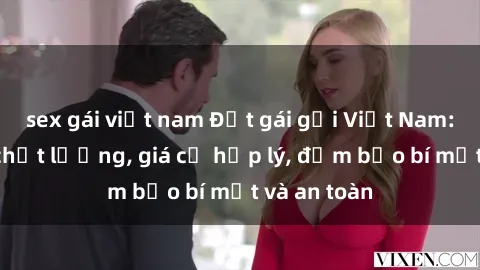 sex gái việt nam Đặt gái gọi Việt Nam: Dịch vụ chất lượng, giá cả hợp lý, đảm bảo bí mật và an toàn