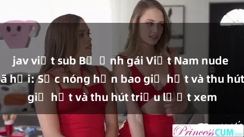 jav việt sub Bộ ảnh gái Việt Nam nude gây sốt mạng xã hội: Sắc nóng hơn bao giờ hết và thu hút triệu lượt xem