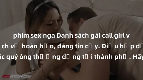 phim sex nga Danh sách gái call girl vip chất lượng, dịch vụ hoàn hảo, đáng tin cậy. Điều hấp dẫn cho các quý ông thượng đẳng tại thành phố. Hãy nhấc máy và đặt lịch ngay!
