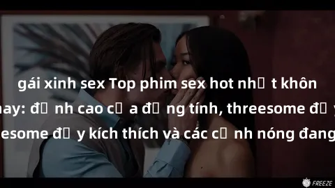 gái xinh sex Top phim sex hot nhất không thể bỏ lỡ năm nay: đỉnh cao của đồng tính, threesome đầy kích thích và các cảnh nóng đang gây sốt!
