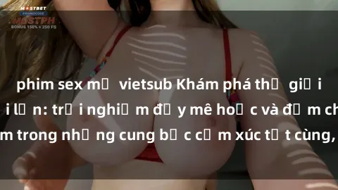 phim sex mỹ vietsub Khám phá thế giới mới với sex người lớn: trải nghiệm đầy mê hoặc và đắm chìm trong những cung bậc cảm xúc tột cùng, hứng khởi và cuốn hút.