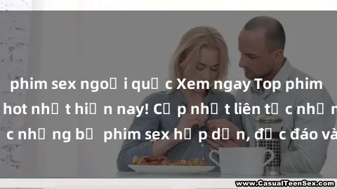 phim sex ngoại quốc Xem ngay Top phim sex mới nhất đang hot nhất hiện nay! Cập nhật liên tục những bộ phim sex hấp dẫn, độc đáo và đầy kích thích.
