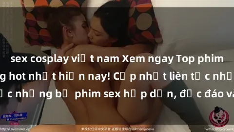 sex cosplay việt nam Xem ngay Top phim sex mới nhất đang hot nhất hiện nay! Cập nhật liên tục những bộ phim sex hấp dẫn, độc đáo và đầy kích thích.