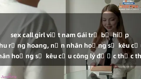 sex call girl việt nam Gái trẻ bị hiếp dâm bạo lực trong khu rừng hoang, nạn nhân hoảng sợ kêu cầu công lý được thực thi