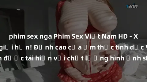 phim sex nga Phim Sex Việt Nam HD - Xem ngay và không giới hạn! Đỉnh cao của ẩm thực tình dục Việt Nam được tái hiện với chất lượng hình ảnh sắc nét. Hãy thưởng thức ngay!