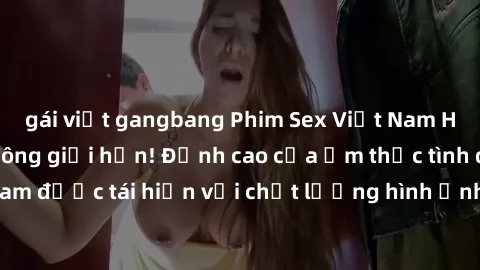 gái việt gangbang Phim Sex Việt Nam HD - Xem ngay và không giới hạn! Đỉnh cao của ẩm thực tình dục Việt Nam được tái hiện với chất lượng hình ảnh sắc nét. Hãy thưởng thức ngay!