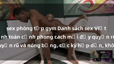 sex phòng tập gym Danh sách sex Việt Nam không che - Ảnh toàn cảnh phong cách mới đầy quyến rũ và nóng bỏng, cực kỳ hấp dẫn, không thể bỏ qua!