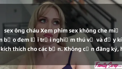 sex ông cháu Xem phim sex không che miễn phí tại đây, đảm bảo đem lại trải nghiệm thú vị và đầy kích thích cho các bạn. Không cần đăng ký, hoàn toàn miễn phí.