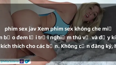 phim sex jav Xem phim sex không che miễn phí tại đây, đảm bảo đem lại trải nghiệm thú vị và đầy kích thích cho các bạn. Không cần đăng ký, hoàn toàn miễn phí.