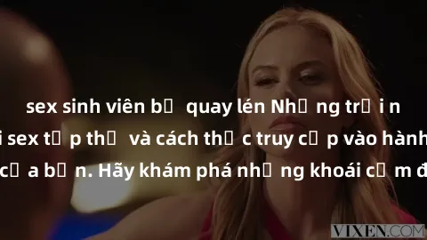sex sinh viên bị quay lén Những trải nghiệm mới lạ với sex tập thể và cách thức truy cập vào hành lang đam mê của bạn. Hãy khám phá những khoái cảm đầy kích thích với tập thể hấp dẫn!