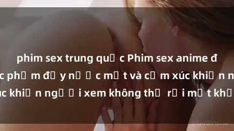 phim sex trung quốc Phim sex anime đỉnh cao: Những tác phẩm đầy nước mắt và cảm xúc khiến người xem không thể rời mắt khỏi màn hình