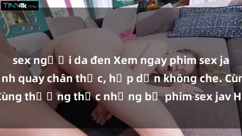 sex người da đen Xem ngay phim sex jav HD với những cảnh quay chân thực, hấp dẫn không che. Cùng thưởng thức những bộ phim sex jav HD hot nhất hiện nay!